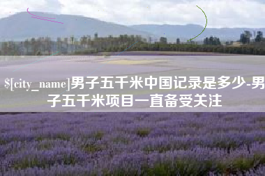 天水男子五千米中国记录是多少-男子五千米项目一直备受关注