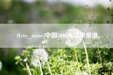 天水中国5000米记录是谁