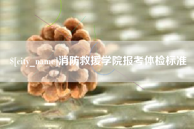 天水消防救援学院报考体检标准