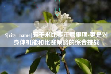 天水五千米比赛注意事项-更是对身体机能和比赛策略的综合挑战