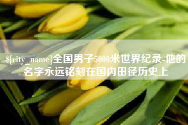 天水全国男子5000米世界纪录-他的名字永远铭刻在国内田径历史上