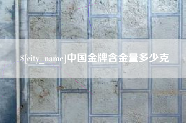 天水中国金牌含金量多少克