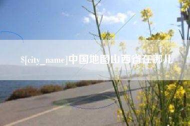 天水中国地图山西省在哪儿