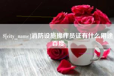 天水消防设施操作员证有什么用途百度