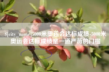 天水5000米奥运会达标成绩-5000米奥运会达标成绩是一道严苛的门槛