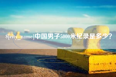 天水中国男子5000米纪录是多少？