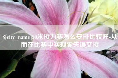 天水50米接力赛怎么安排比较好-从而在比赛中实现零失误交接