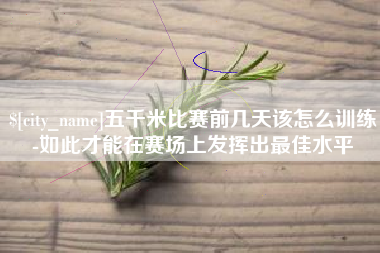 天水五千米比赛前几天该怎么训练-如此才能在赛场上发挥出最佳水平