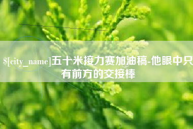 天水五十米接力赛加油稿-他眼中只有前方的交接棒