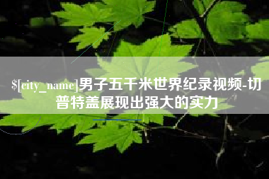 天水男子五千米世界纪录视频-切普特盖展现出强大的实力