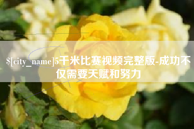 天水5千米比赛视频完整版-成功不仅需要天赋和努力