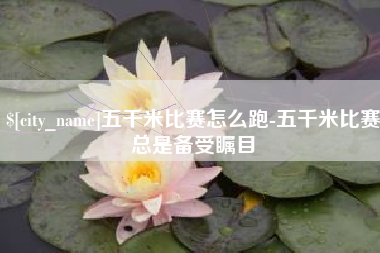 天水五千米比赛怎么跑-五千米比赛总是备受瞩目