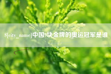 天水中国9块金牌的奥运冠军是谁