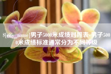天水男子5000米成绩对照表-男子5000米成绩标准通常分为不同等级