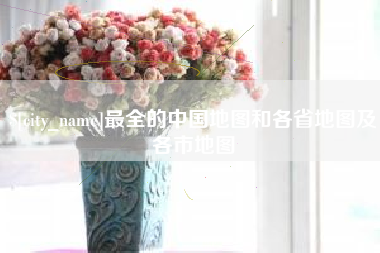 天水最全的中国地图和各省地图及各市地图