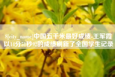 天水中国五千米最好成绩-王军霞以14分51秒92的成绩刷新了全国学生记录