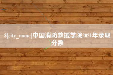 天水中国消防救援学院2021年录取分数