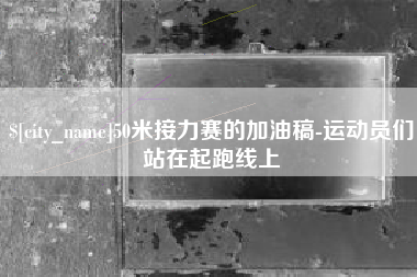 天水50米接力赛的加油稿-运动员们站在起跑线上