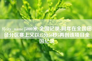 天水5000米 全国记录-同年在全国田径分区赛上又以25分56秒5再创该项目全国纪录
