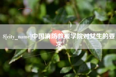 天水中国消防救援学院对女生的要求