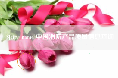 天水中国消防产品质量信息查询