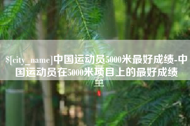 天水中国运动员5000米最好成绩-中国运动员在5000米项目上的最好成绩