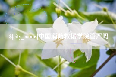 天水中国消防救援学院管严吗