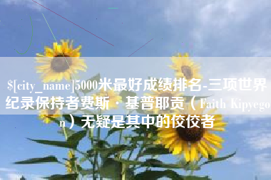天水5000米最好成绩排名-三项世界纪录保持者费斯·基普耶贡（Faith Kipyegon）无疑是其中的佼佼者
