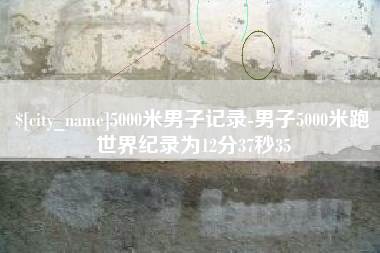 天水5000米男子记录-男子5000米跑世界纪录为12分37秒35