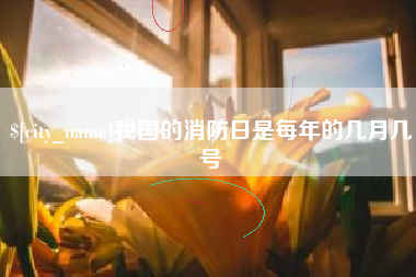 天水我国的消防日是每年的几月几号