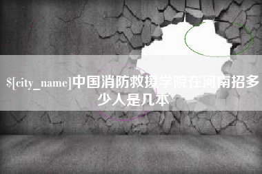 天水中国消防救援学院在河南招多少人是几本