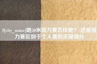 天水跑50米接力赛怎样跑？-这是接力赛区别于个人赛的关键部分