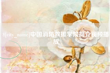 天水中国消防救援学院简介视频播放