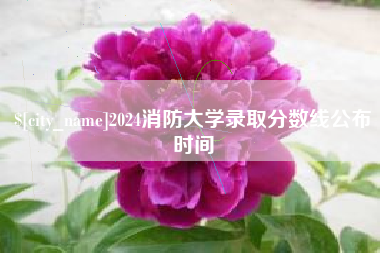 天水2024消防大学录取分数线公布时间