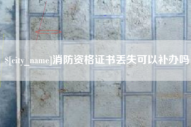 天水消防资格证书丢失可以补办吗