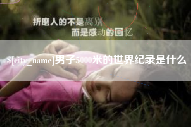 天水男子5000米的世界纪录是什么