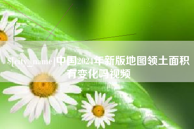 天水中国2024年新版地图领土面积有变化吗视频