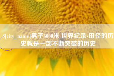 天水男子5000米 世界纪录-田径的历史就是一部不断突破的历史