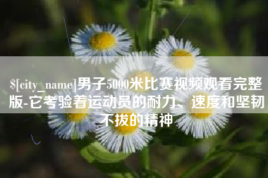 天水男子5000米比赛视频观看完整版-它考验着运动员的耐力、速度和坚韧不拔的精神