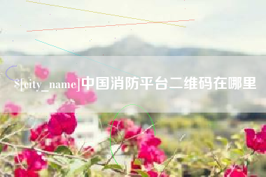 天水中国消防平台二维码在哪里