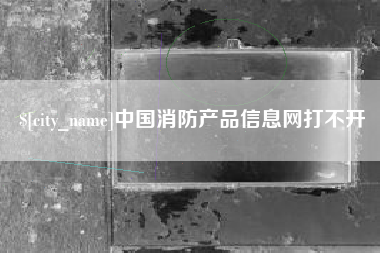 天水中国消防产品信息网打不开
