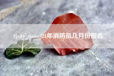 天水21年消防员几月份报名