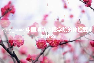 天水中国消防救援学院的体检要求是什么