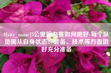 天水5公里接力赛如何跑好-每个队员需从自身状态、装备、技术等方面做好充分准备