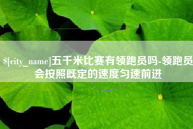 天水五千米比赛有领跑员吗-领跑员会按照既定的速度匀速前进