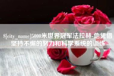 天水5000米世界冠军法拉赫-他凭借坚持不懈的努力和科学系统的训练