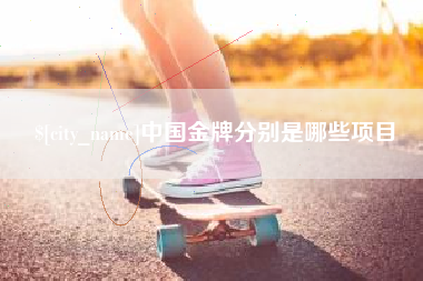 天水中国金牌分别是哪些项目