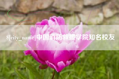 天水中国消防救援学院知名校友