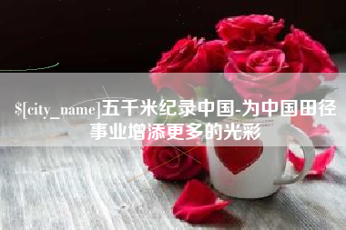 天水五千米纪录中国-为中国田径事业增添更多的光彩