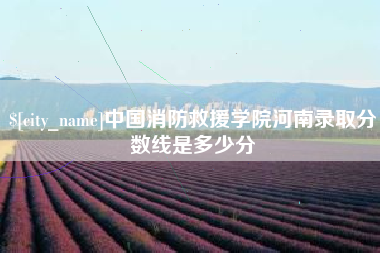 天水中国消防救援学院河南录取分数线是多少分